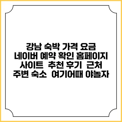강남 숙박 가격 요금 | 네이버 예약 확인 홈페이지 사이트 | 추천 후기 | 근처 주변 숙소 | 여기어때 야놀자