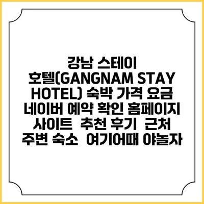 강남 스테이 호텔(GANGNAM STAY HOTEL) 숙박 가격 요금 | 네이버 예약 확인 홈페이지 사이트 | 추천 후기 | 근처 주변 숙소 | 여기어때 야놀자