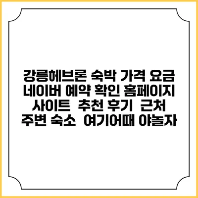 강릉헤브론 숙박 가격 요금 | 네이버 예약 확인 홈페이지 사이트 | 추천 후기 | 근처 주변 숙소 | 여기어때 야놀자