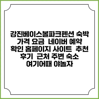 강진베이스볼파크펜션 숙박 가격 요금 | 네이버 예약 확인 홈페이지 사이트 | 추천 후기 | 근처 주변 숙소 | 여기어때 야놀자