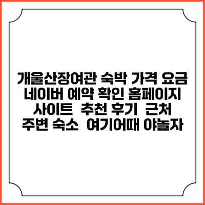 개울산장여관 숙박 가격 요금 | 네이버 예약 확인 홈페이지 사이트 | 추천 후기 | 근처 주변 숙소 | 여기어때 야놀자