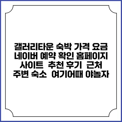 갤러리타운 숙박 가격 요금 | 네이버 예약 확인 홈페이지 사이트 | 추천 후기 | 근처 주변 숙소 | 여기어때 야놀자