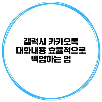 갤럭시 카카오톡 대화내용 효율적으로 백업하는 법