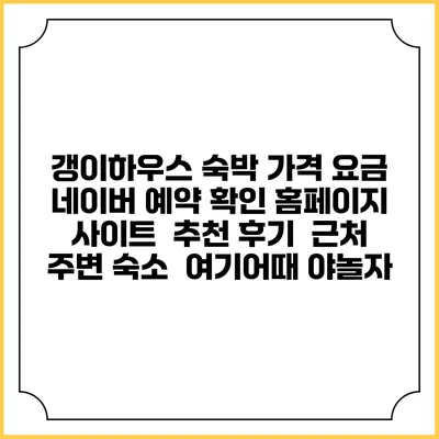 갱이하우스 숙박 가격 요금 | 네이버 예약 확인 홈페이지 사이트 | 추천 후기 | 근처 주변 숙소 | 여기어때 야놀자