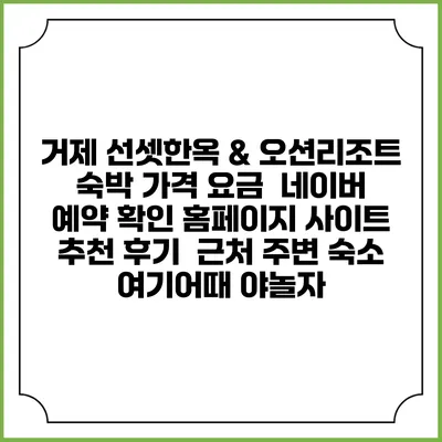 거제 선셋한옥 & 오션리조트 숙박 가격 요금 | 네이버 예약 확인 홈페이지 사이트 | 추천 후기 | 근처 주변 숙소 | 여기어때 야놀자