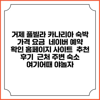 거제 풀빌라 카나리아 숙박 가격 요금 | 네이버 예약 확인 홈페이지 사이트 | 추천 후기 | 근처 주변 숙소 | 여기어때 야놀자