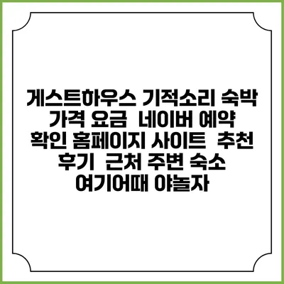 게스트하우스 기적소리 숙박 가격 요금 | 네이버 예약 확인 홈페이지 사이트 | 추천 후기 | 근처 주변 숙소 | 여기어때 야놀자