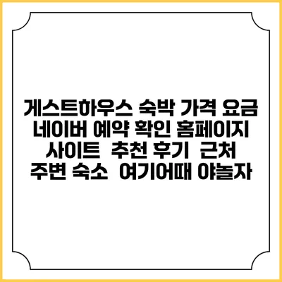 게스트하우스 숙박 가격 요금 | 네이버 예약 확인 홈페이지 사이트 | 추천 후기 | 근처 주변 숙소 | 여기어때 야놀자