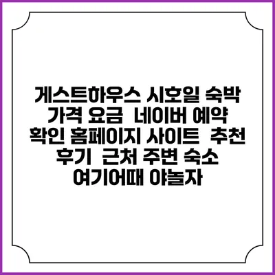 게스트하우스 시호일 숙박 가격 요금 | 네이버 예약 확인 홈페이지 사이트 | 추천 후기 | 근처 주변 숙소 | 여기어때 야놀자