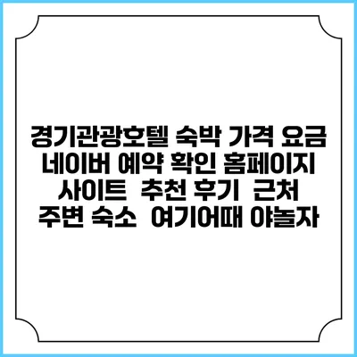 경기관광호텔 숙박 가격 요금 | 네이버 예약 확인 홈페이지 사이트 | 추천 후기 | 근처 주변 숙소 | 여기어때 야놀자