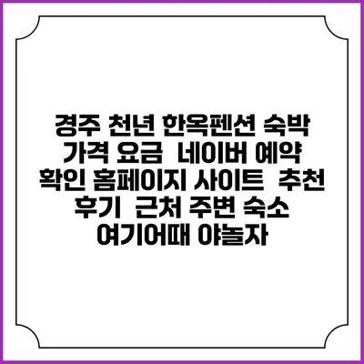 경주 천년 한옥펜션 숙박 가격 요금 | 네이버 예약 확인 홈페이지 사이트 | 추천 후기 | 근처 주변 숙소 | 여기어때 야놀자