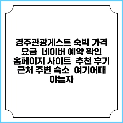 경주관광게스트 숙박 가격 요금 | 네이버 예약 확인 홈페이지 사이트 | 추천 후기 | 근처 주변 숙소 | 여기어때 야놀자