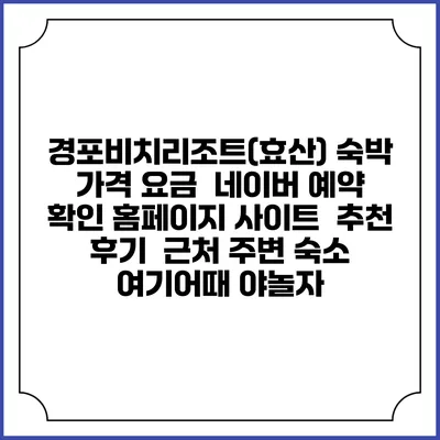 경포비치리조트(효산) 숙박 가격 요금 | 네이버 예약 확인 홈페이지 사이트 | 추천 후기 | 근처 주변 숙소 | 여기어때 야놀자
