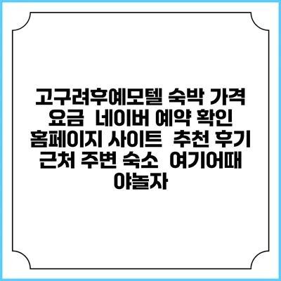 고구려후예모텔 숙박 가격 요금 | 네이버 예약 확인 홈페이지 사이트 | 추천 후기 | 근처 주변 숙소 | 여기어때 야놀자