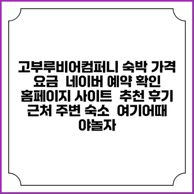 고부루비어컴퍼니 숙박 가격 요금 | 네이버 예약 확인 홈페이지 사이트 | 추천 후기 | 근처 주변 숙소 | 여기어때 야놀자
