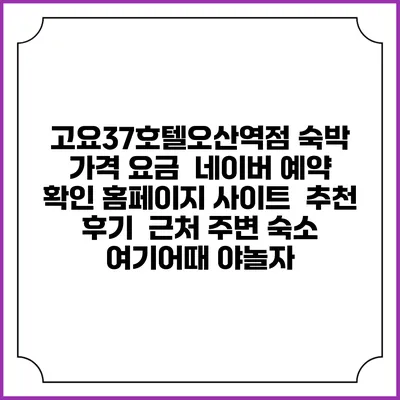 고요37호텔오산역점 숙박 가격 요금 | 네이버 예약 확인 홈페이지 사이트 | 추천 후기 | 근처 주변 숙소 | 여기어때 야놀자