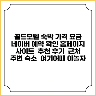 골드모텔 숙박 가격 요금 | 네이버 예약 확인 홈페이지 사이트 | 추천 후기 | 근처 주변 숙소 | 여기어때 야놀자