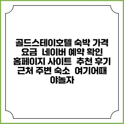 골드스테이호텔 숙박 가격 요금 | 네이버 예약 확인 홈페이지 사이트 | 추천 후기 | 근처 주변 숙소 | 여기어때 야놀자