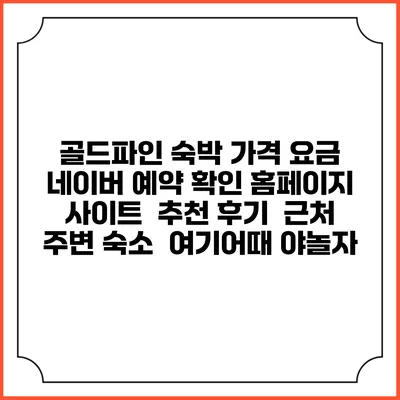 골드파인 숙박 가격 요금 | 네이버 예약 확인 홈페이지 사이트 | 추천 후기 | 근처 주변 숙소 | 여기어때 야놀자