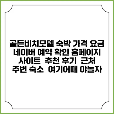골든비치모텔 숙박 가격 요금 | 네이버 예약 확인 홈페이지 사이트 | 추천 후기 | 근처 주변 숙소 | 여기어때 야놀자
