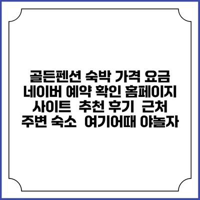 골든펜션 숙박 가격 요금 | 네이버 예약 확인 홈페이지 사이트 | 추천 후기 | 근처 주변 숙소 | 여기어때 야놀자