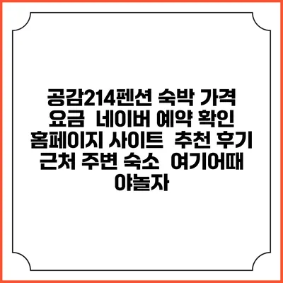 공감214펜션 숙박 가격 요금 | 네이버 예약 확인 홈페이지 사이트 | 추천 후기 | 근처 주변 숙소 | 여기어때 야놀자