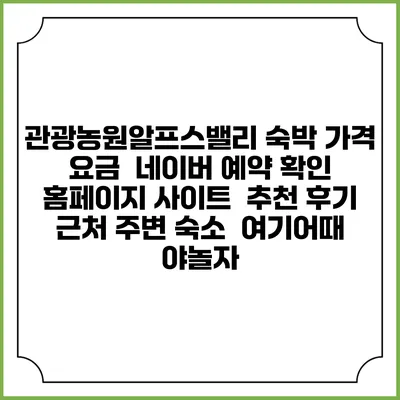 관광농원알프스밸리 숙박 가격 요금 | 네이버 예약 확인 홈페이지 사이트 | 추천 후기 | 근처 주변 숙소 | 여기어때 야놀자