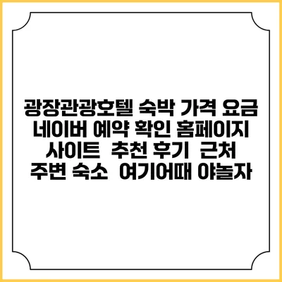 광장관광호텔 숙박 가격 요금 | 네이버 예약 확인 홈페이지 사이트 | 추천 후기 | 근처 주변 숙소 | 여기어때 야놀자