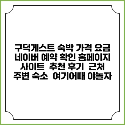 구덕게스트 숙박 가격 요금 | 네이버 예약 확인 홈페이지 사이트 | 추천 후기 | 근처 주변 숙소 | 여기어때 야놀자