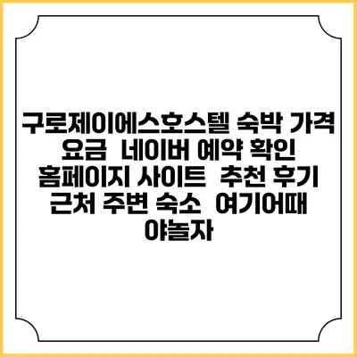 구로제이에스호스텔 숙박 가격 요금 | 네이버 예약 확인 홈페이지 사이트 | 추천 후기 | 근처 주변 숙소 | 여기어때 야놀자