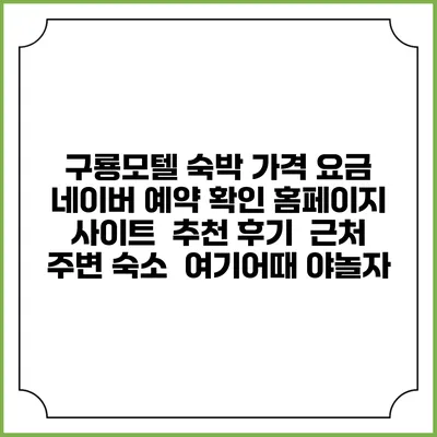 구룡모텔 숙박 가격 요금 | 네이버 예약 확인 홈페이지 사이트 | 추천 후기 | 근처 주변 숙소 | 여기어때 야놀자