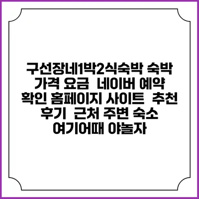 구선장네1박2식숙박 숙박 가격 요금 | 네이버 예약 확인 홈페이지 사이트 | 추천 후기 | 근처 주변 숙소 | 여기어때 야놀자