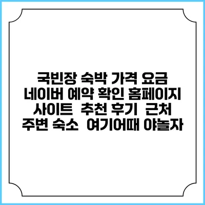 국빈장 숙박 가격 요금 | 네이버 예약 확인 홈페이지 사이트 | 추천 후기 | 근처 주변 숙소 | 여기어때 야놀자