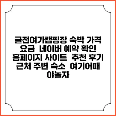 굴전여가캠핑장 숙박 가격 요금 | 네이버 예약 확인 홈페이지 사이트 | 추천 후기 | 근처 주변 숙소 | 여기어때 야놀자