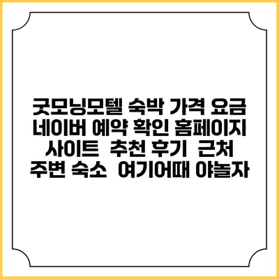 굿모닝모텔 숙박 가격 요금 | 네이버 예약 확인 홈페이지 사이트 | 추천 후기 | 근처 주변 숙소 | 여기어때 야놀자