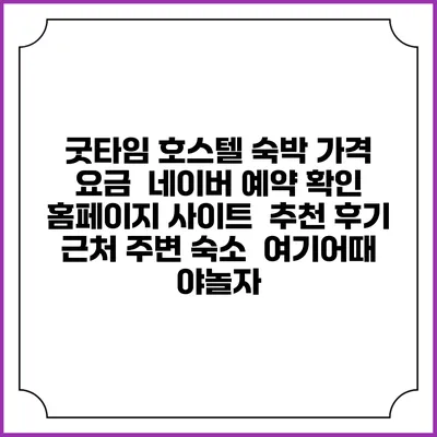 굿타임 호스텔 숙박 가격 요금 | 네이버 예약 확인 홈페이지 사이트 | 추천 후기 | 근처 주변 숙소 | 여기어때 야놀자