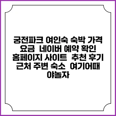 궁전파크 여인숙 숙박 가격 요금 | 네이버 예약 확인 홈페이지 사이트 | 추천 후기 | 근처 주변 숙소 | 여기어때 야놀자