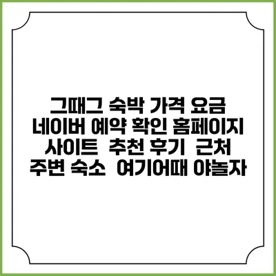 그때그 숙박 가격 요금 | 네이버 예약 확인 홈페이지 사이트 | 추천 후기 | 근처 주변 숙소 | 여기어때 야놀자