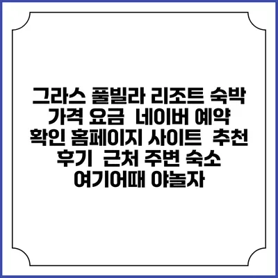 그라스 풀빌라 리조트 숙박 가격 요금 | 네이버 예약 확인 홈페이지 사이트 | 추천 후기 | 근처 주변 숙소 | 여기어때 야놀자