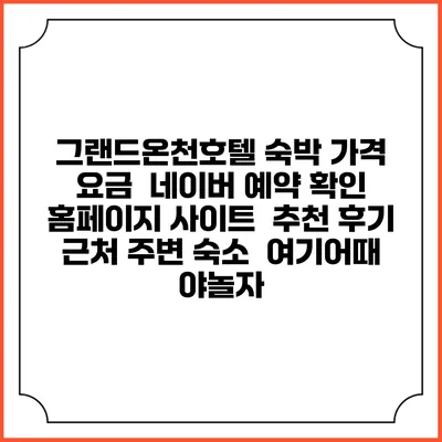 그랜드온천호텔 숙박 가격 요금 | 네이버 예약 확인 홈페이지 사이트 | 추천 후기 | 근처 주변 숙소 | 여기어때 야놀자