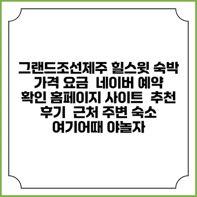 그랜드조선제주 힐스윗 숙박 가격 요금 | 네이버 예약 확인 홈페이지 사이트 | 추천 후기 | 근처 주변 숙소 | 여기어때 야놀자