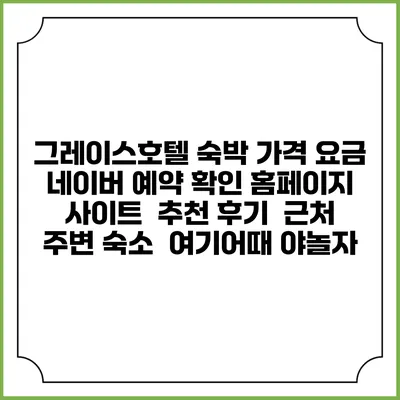 그레이스호텔 숙박 가격 요금 | 네이버 예약 확인 홈페이지 사이트 | 추천 후기 | 근처 주변 숙소 | 여기어때 야놀자