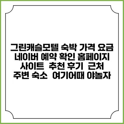 그린캐슬모텔 숙박 가격 요금 | 네이버 예약 확인 홈페이지 사이트 | 추천 후기 | 근처 주변 숙소 | 여기어때 야놀자