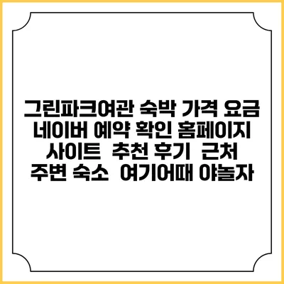 그린파크여관 숙박 가격 요금 | 네이버 예약 확인 홈페이지 사이트 | 추천 후기 | 근처 주변 숙소 | 여기어때 야놀자