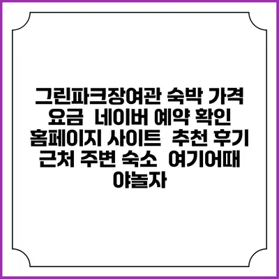 그린파크장여관 숙박 가격 요금 | 네이버 예약 확인 홈페이지 사이트 | 추천 후기 | 근처 주변 숙소 | 여기어때 야놀자