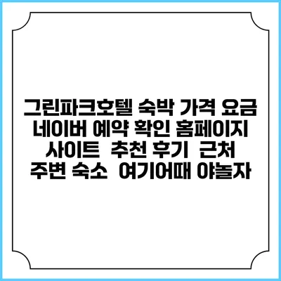 그린파크호텔 숙박 가격 요금 | 네이버 예약 확인 홈페이지 사이트 | 추천 후기 | 근처 주변 숙소 | 여기어때 야놀자