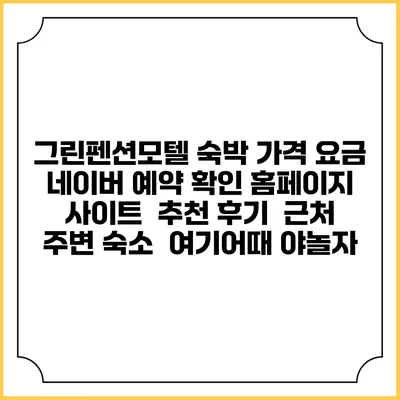 그린펜션모텔 숙박 가격 요금 | 네이버 예약 확인 홈페이지 사이트 | 추천 후기 | 근처 주변 숙소 | 여기어때 야놀자
