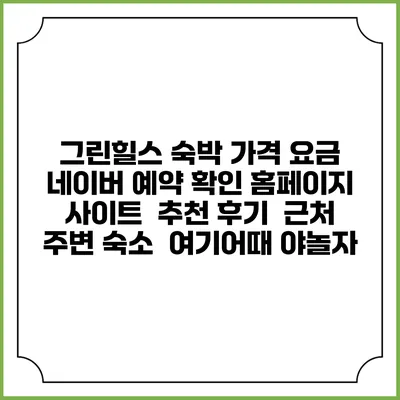 그린힐스 숙박 가격 요금 | 네이버 예약 확인 홈페이지 사이트 | 추천 후기 | 근처 주변 숙소 | 여기어때 야놀자