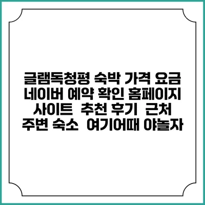 글램독청평 숙박 가격 요금 | 네이버 예약 확인 홈페이지 사이트 | 추천 후기 | 근처 주변 숙소 | 여기어때 야놀자