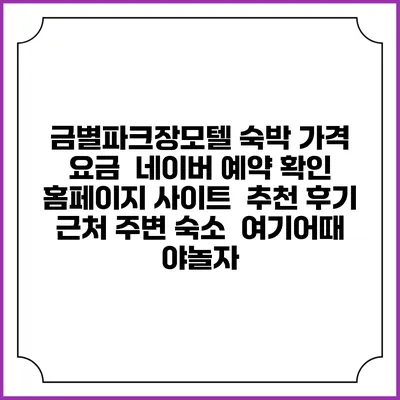 금별파크장모텔 숙박 가격 요금 | 네이버 예약 확인 홈페이지 사이트 | 추천 후기 | 근처 주변 숙소 | 여기어때 야놀자